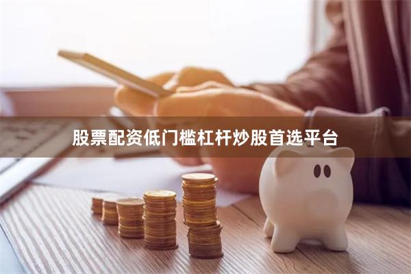 股票配资低门槛杠杆炒股首选平台