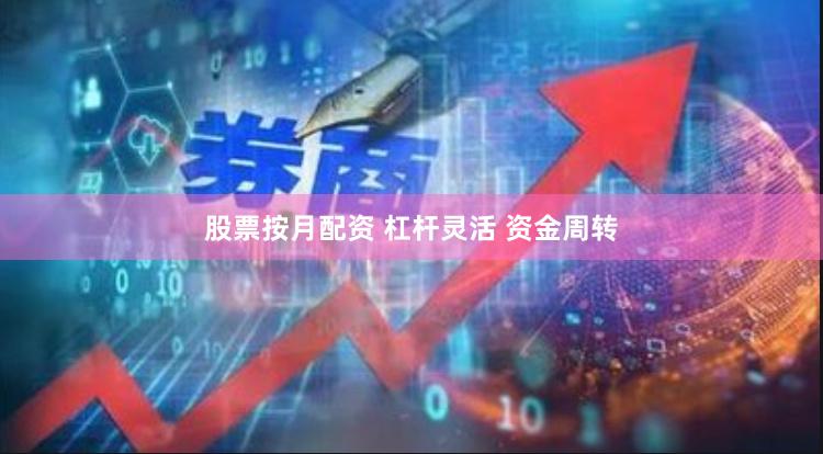 股票按月配资 杠杆灵活 资金周转