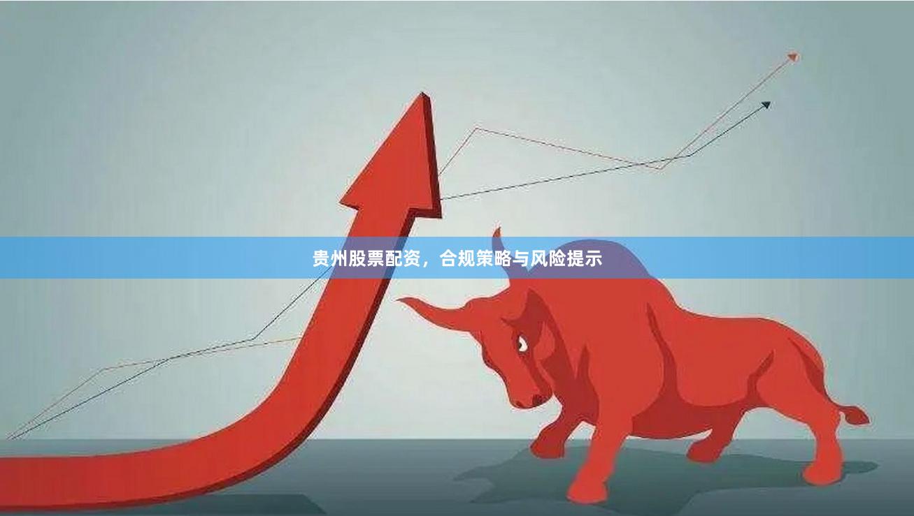 贵州股票配资，合规策略与风险提示