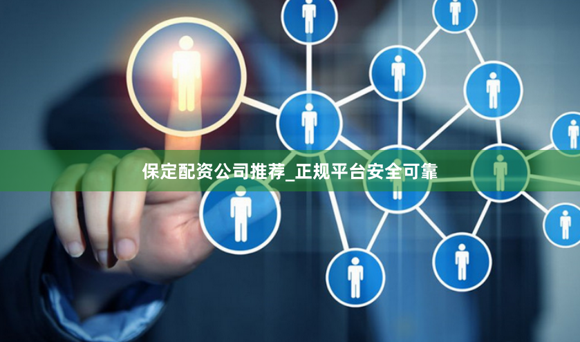 保定配资公司推荐_正规平台安全可靠