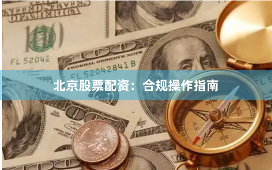 北京股票配资：合规操作指南