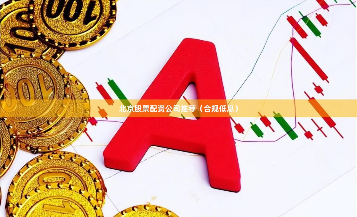北京股票配资公司推荐（合规低息）