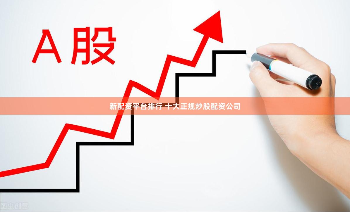 新配资平台排行 十大正规炒股配资公司