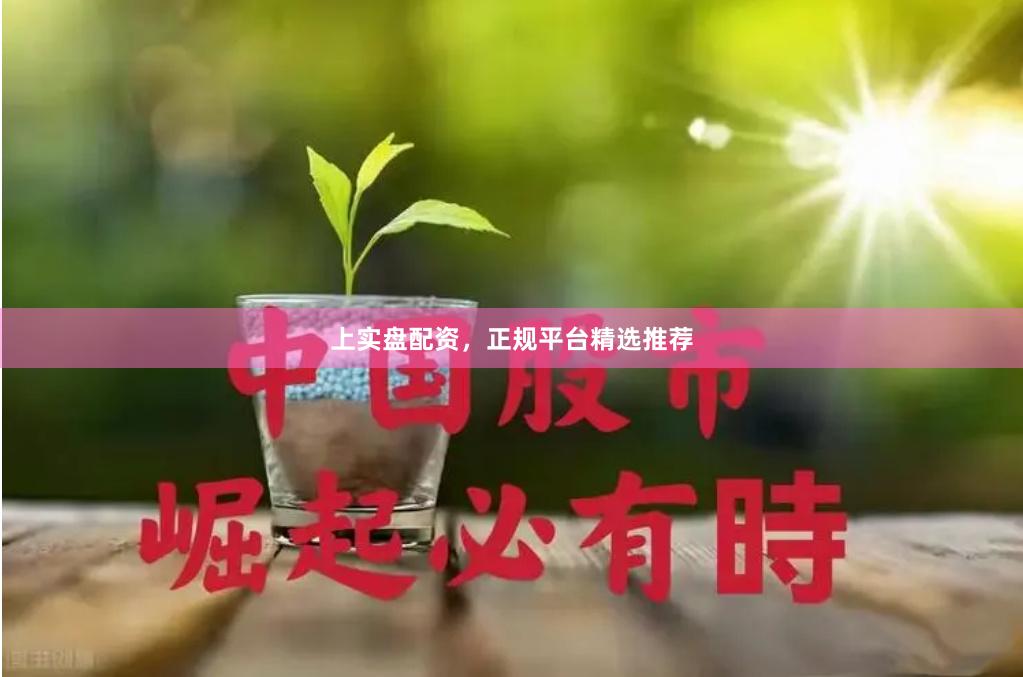 上实盘配资，正规平台精选推荐