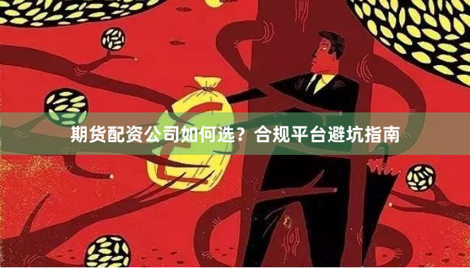 期货配资公司如何选？合规平台避坑指南