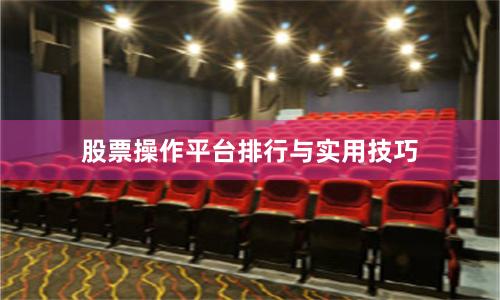 股票操作平台排行与实用技巧