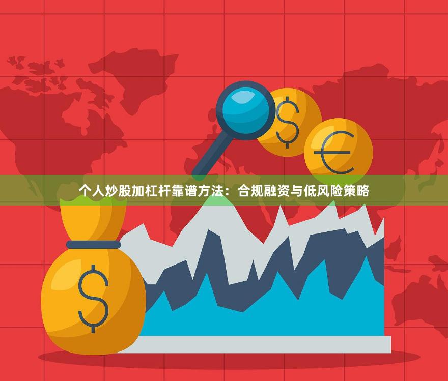 个人炒股加杠杆靠谱方法：合规融资与低风险策略