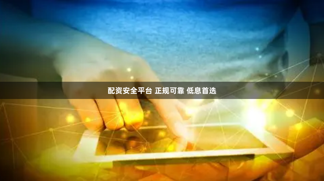 配资安全平台 正规可靠 低息首选
