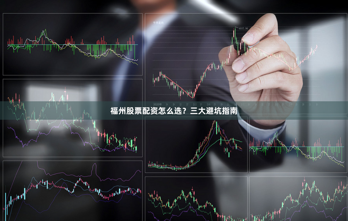 福州股票配资怎么选？三大避坑指南