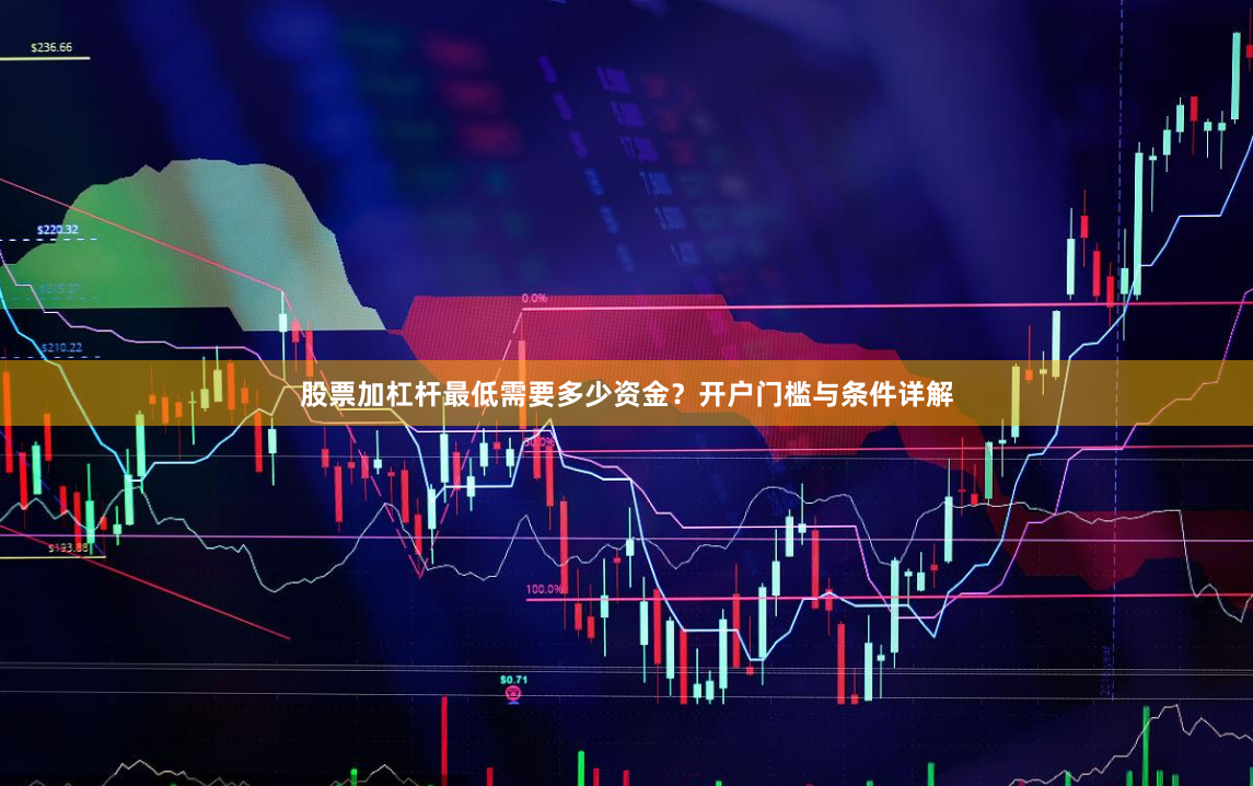 股票加杠杆最低需要多少资金？开户门槛与条件详解