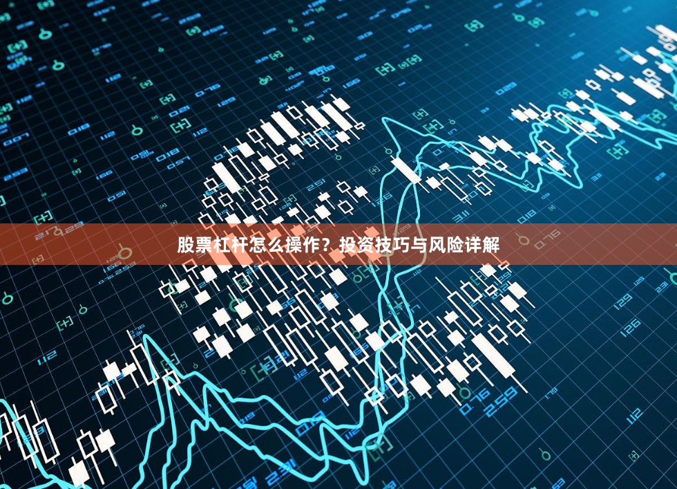股票杠杆怎么操作？投资技巧与风险详解